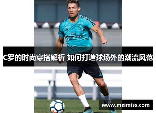 C罗的时尚穿搭解析 如何打造球场外的潮流风范