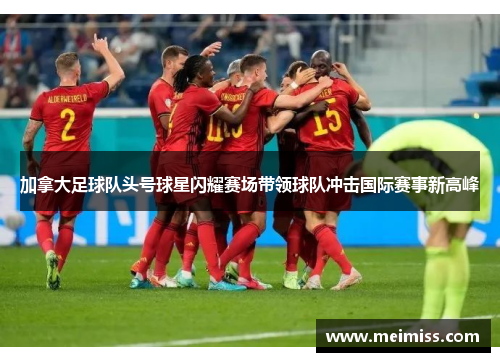 加拿大足球队头号球星闪耀赛场带领球队冲击国际赛事新高峰