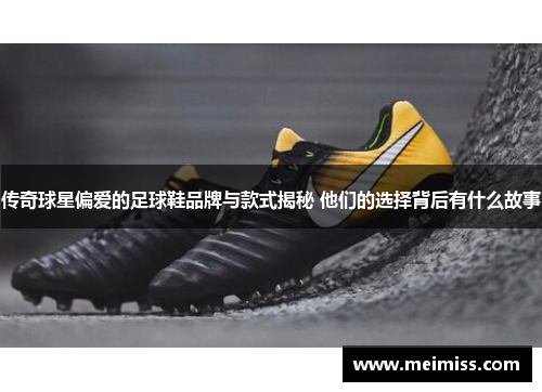 传奇球星偏爱的足球鞋品牌与款式揭秘 他们的选择背后有什么故事