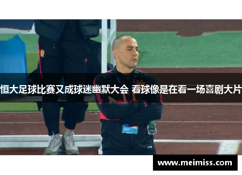 恒大足球比赛又成球迷幽默大会 看球像是在看一场喜剧大片