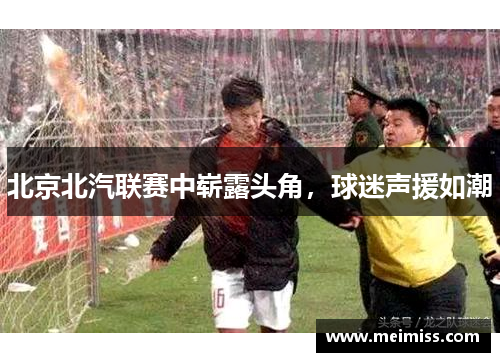 北京北汽联赛中崭露头角，球迷声援如潮