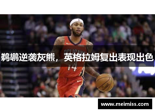 鹈鹕逆袭灰熊，英格拉姆复出表现出色