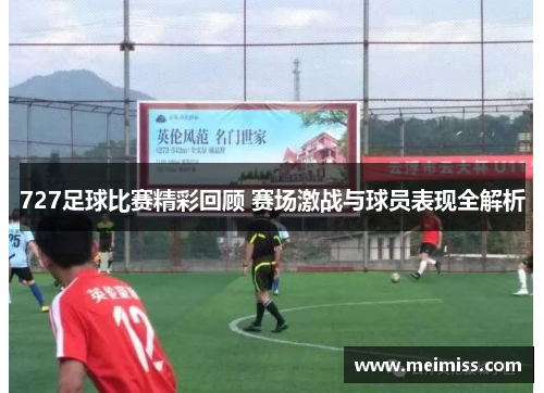 727足球比赛精彩回顾 赛场激战与球员表现全解析